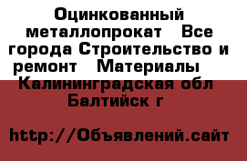 Оцинкованный металлопрокат - Все города Строительство и ремонт » Материалы   . Калининградская обл.,Балтийск г.